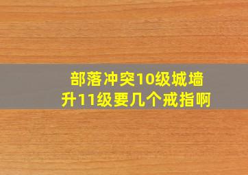 部落冲突10级城墙升11级要几个戒指啊