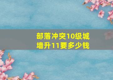 部落冲突10级城墙升11要多少钱