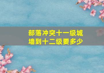 部落冲突十一级城墙到十二级要多少