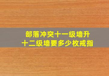 部落冲突十一级墙升十二级墙要多少枚戒指