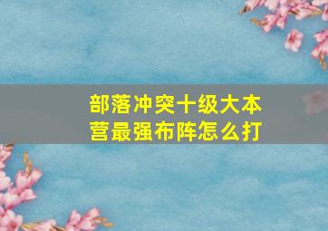 部落冲突十级大本营最强布阵怎么打