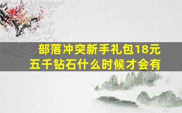 部落冲突新手礼包18元五千钻石什么时候才会有