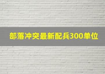 部落冲突最新配兵300单位