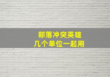 部落冲突英雄几个单位一起用