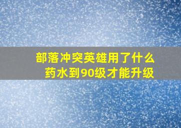 部落冲突英雄用了什么药水到90级才能升级