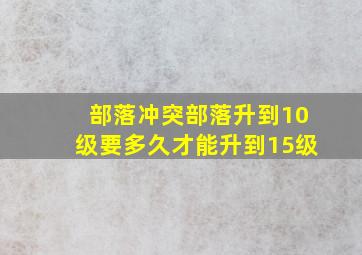 部落冲突部落升到10级要多久才能升到15级