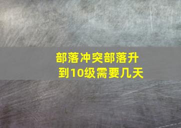 部落冲突部落升到10级需要几天