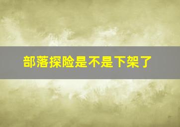 部落探险是不是下架了