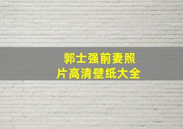 郭士强前妻照片高清壁纸大全