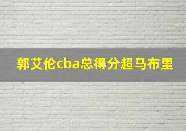 郭艾伦cba总得分超马布里