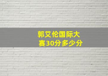 郭艾伦国际大赛30分多少分