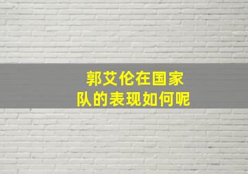 郭艾伦在国家队的表现如何呢