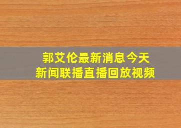 郭艾伦最新消息今天新闻联播直播回放视频