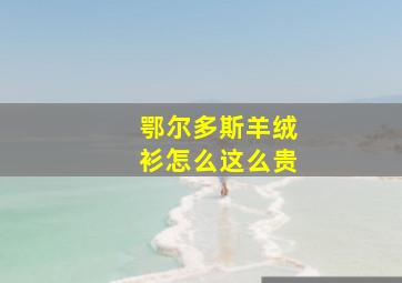 鄂尔多斯羊绒衫怎么这么贵