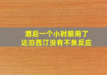 酒后一个小时服用了达泊西汀没有不良反应