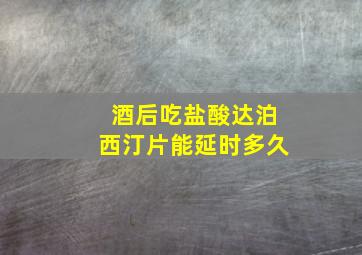 酒后吃盐酸达泊西汀片能延时多久