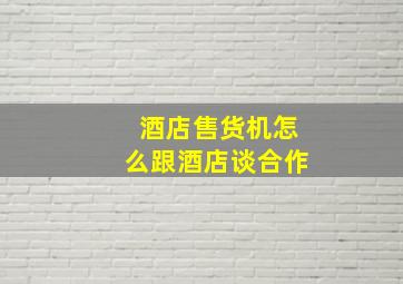 酒店售货机怎么跟酒店谈合作