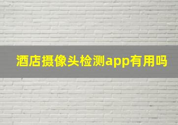 酒店摄像头检测app有用吗