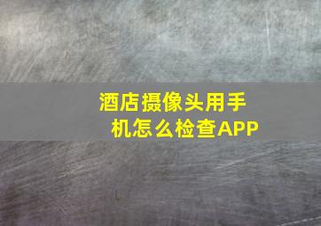 酒店摄像头用手机怎么检查APP