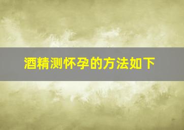 酒精测怀孕的方法如下