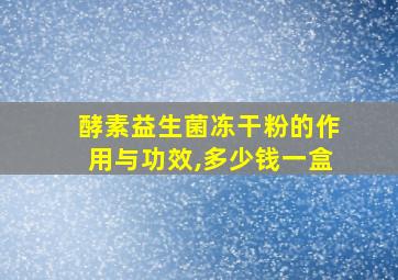 酵素益生菌冻干粉的作用与功效,多少钱一盒