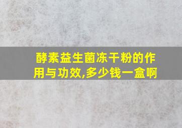 酵素益生菌冻干粉的作用与功效,多少钱一盒啊