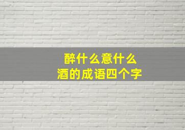 醉什么意什么酒的成语四个字