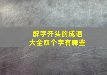 醉字开头的成语大全四个字有哪些