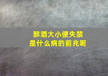 醉酒大小便失禁是什么病的前兆呢