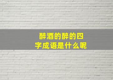 醉酒的醉的四字成语是什么呢