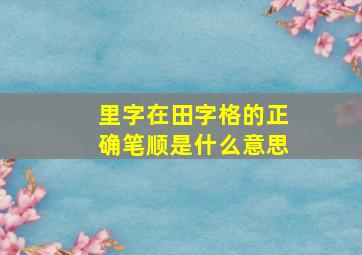 里字在田字格的正确笔顺是什么意思