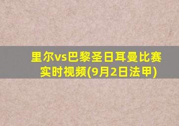 里尔vs巴黎圣日耳曼比赛实时视频(9月2日法甲)