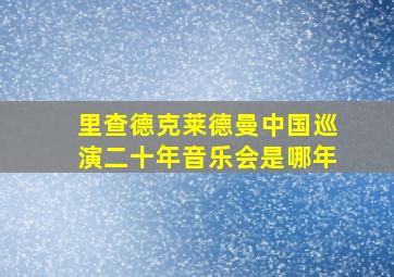 里查德克莱德曼中国巡演二十年音乐会是哪年