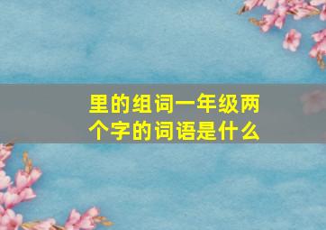 里的组词一年级两个字的词语是什么