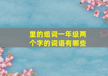 里的组词一年级两个字的词语有哪些