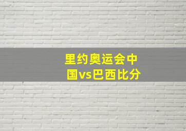 里约奥运会中国vs巴西比分