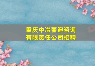 重庆中冶赛迪咨询有限责任公司招聘