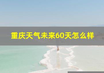 重庆天气未来60天怎么样