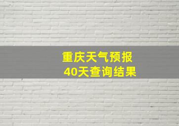 重庆天气预报40天查询结果