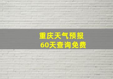 重庆天气预报60天查询免费