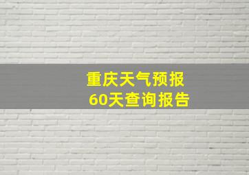 重庆天气预报60天查询报告