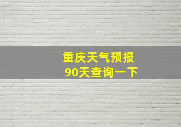 重庆天气预报90天查询一下