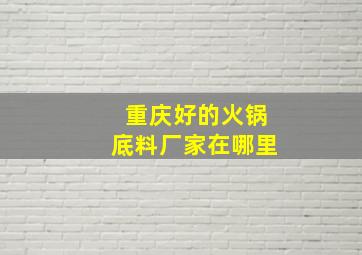 重庆好的火锅底料厂家在哪里