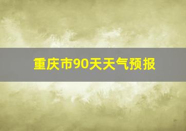 重庆市90天天气预报