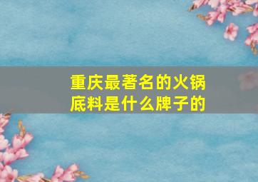 重庆最著名的火锅底料是什么牌子的