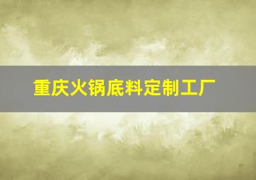 重庆火锅底料定制工厂