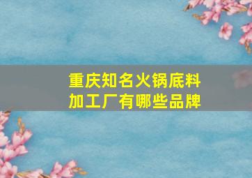 重庆知名火锅底料加工厂有哪些品牌