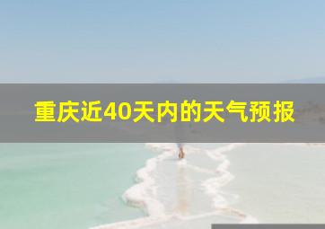 重庆近40天内的天气预报