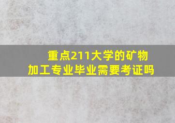 重点211大学的矿物加工专业毕业需要考证吗