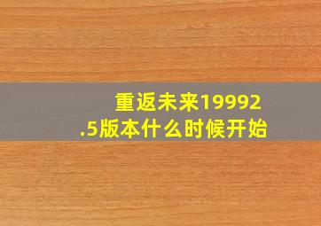 重返未来19992.5版本什么时候开始